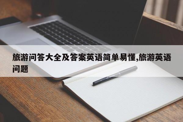 旅游问答大全及答案英语简单易懂,旅游英语问题